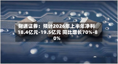 财通证券:预计2026年上半年净利18.4亿元-19.5亿元 同比增长70%-80%