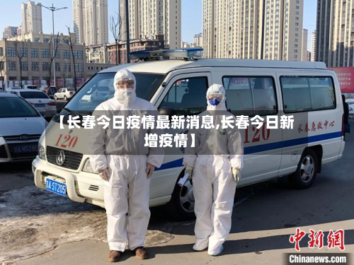 【长春今日疫情最新消息,长春今日新增疫情】-第2张图片