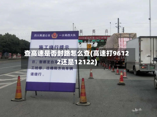 查高速是否封路怎么查(高速打96122还是12122)-第3张图片