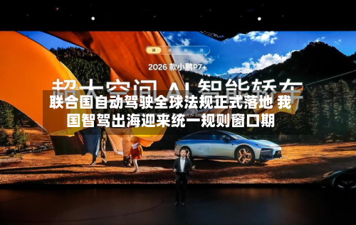联合国自动驾驶全球法规正式落地 我国智驾出海迎来统一规则窗口期-第3张图片