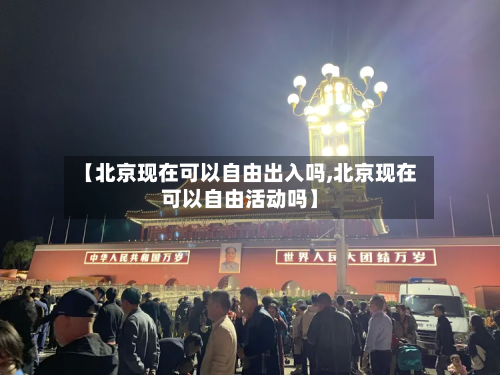 【北京现在可以自由出入吗,北京现在可以自由活动吗】-第2张图片