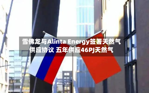雪佛龙与Alinta Energy签署天然气供应协议 五年供应46PJ天然气-第3张图片