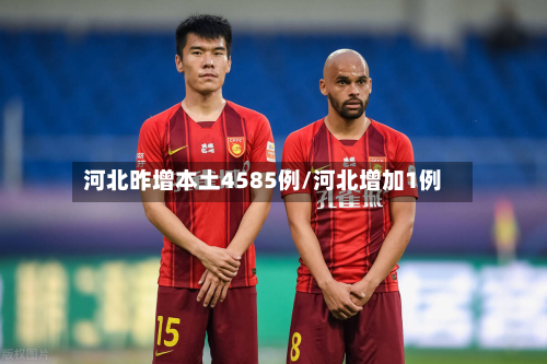 河北昨增本土4585例/河北增加1例-第2张图片