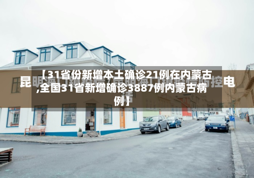 【31省份新增本土确诊21例在内蒙古,全国31省新增确诊3887例内蒙古病例】-第3张图片