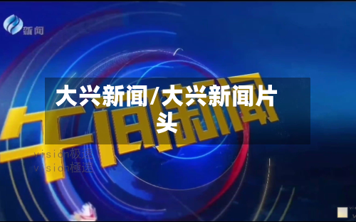 大兴新闻/大兴新闻片头-第3张图片
