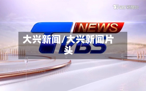 大兴新闻/大兴新闻片头