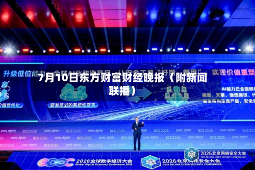 7月10日东方财富财经晚报(附新闻联播)-第2张图片