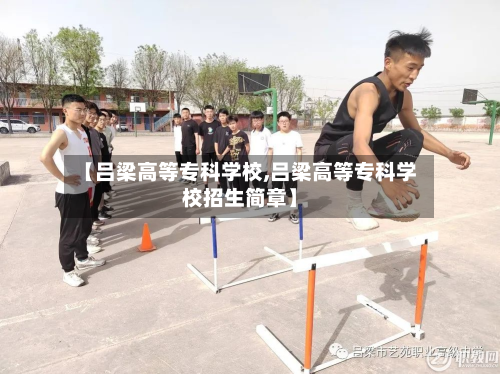 【吕梁高等专科学校,吕梁高等专科学校招生简章】