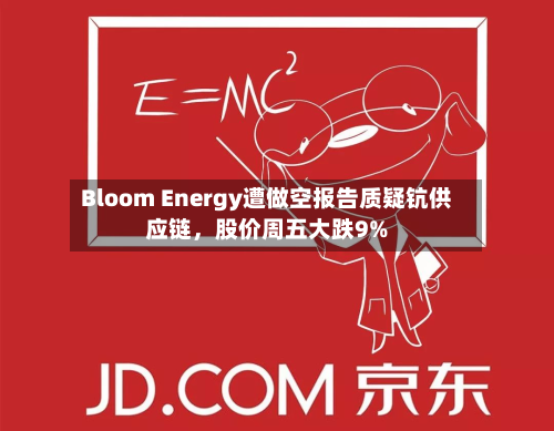 Bloom Energy遭做空报告质疑钪供应链，股价周五大跌9%-第2张图片