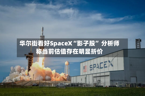 华尔街看好SpaceX“影子股” 分析师称当前估值存在明显折价-第2张图片