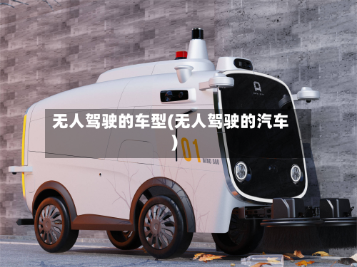 无人驾驶的车型(无人驾驶的汽车)