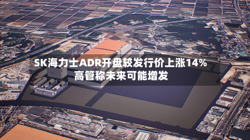 SK海力士ADR开盘较发行价上涨14% 高管称未来可能增发