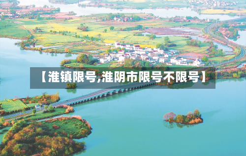 【淮镇限号,淮阴市限号不限号】