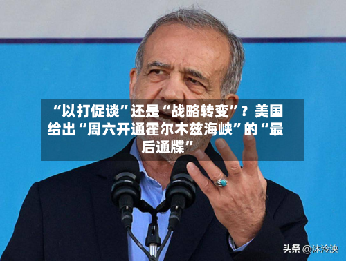 “以打促谈”还是“战略转变”？美国给出“周六开通霍尔木兹海峡	”的“最后通牒”-第3张图片