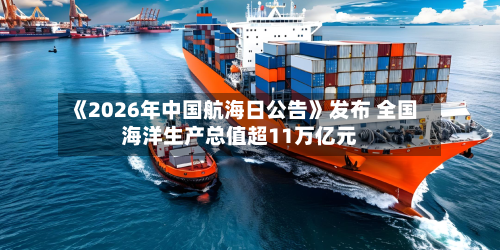 《2026年中国航海日公告》发布 全国海洋生产总值超11万亿元-第2张图片