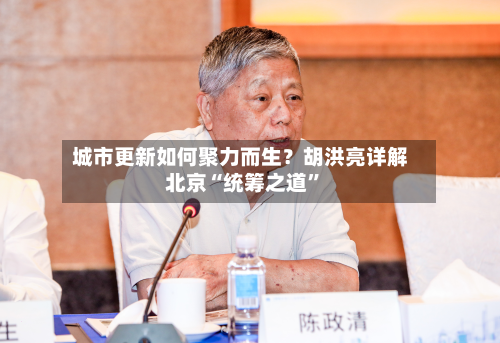 城市更新如何聚力而生？胡洪亮详解北京“统筹之道”-第3张图片