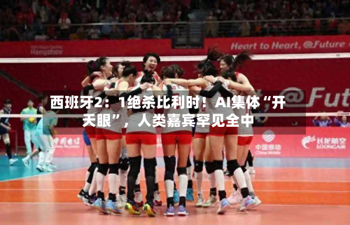 西班牙2：1绝杀比利时！AI集体“开天眼”，人类嘉宾罕见全中-第3张图片