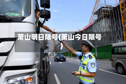 萧山明日限号(萧山今日限号)-第2张图片
