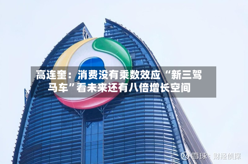 高连奎：消费没有乘数效应 “新三驾马车”看未来还有八倍增长空间