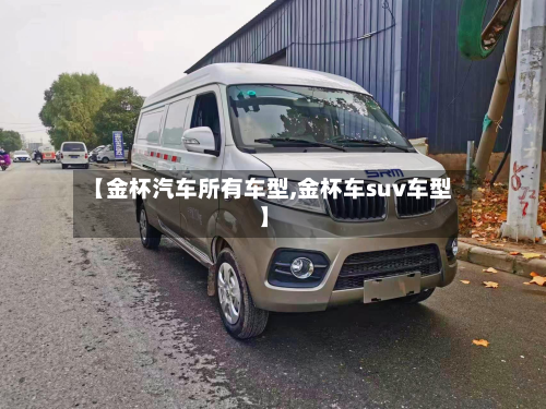 【金杯汽车所有车型,金杯车suv车型】-第2张图片