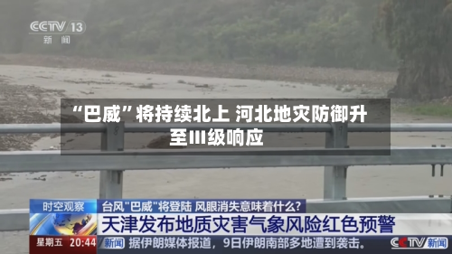 “巴威	”将持续北上 河北地灾防御升至Ⅲ级响应-第3张图片