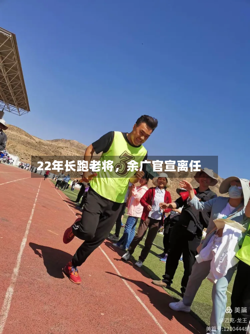 22年长跑老将，余广官宣离任-第2张图片