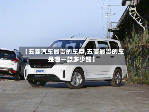 【五菱汽车最贵的车型,五菱最贵的车是哪一款多少钱】