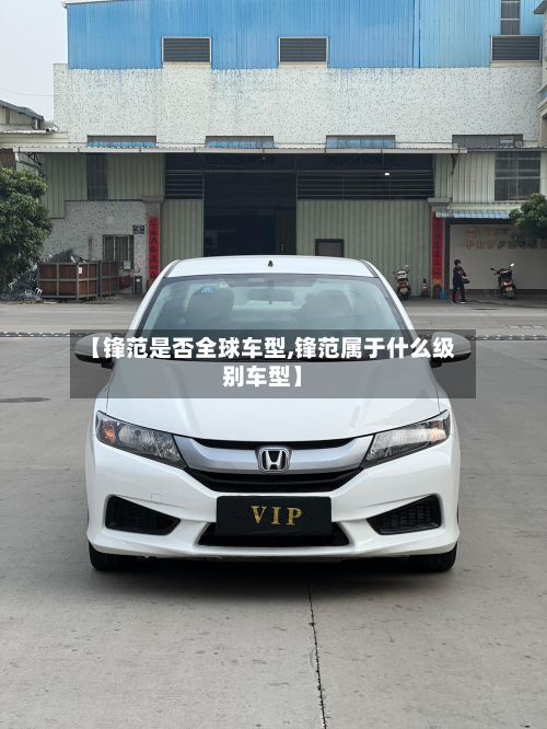 【锋范是否全球车型,锋范属于什么级别车型】