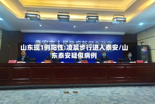 山东现1例阳性:凌晨步行进入泰安/山东泰安疑似病例-第2张图片