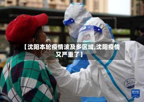 【沈阳本轮疫情波及多区域,沈阳疫情又严重了】