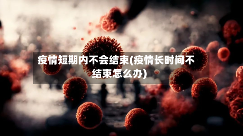 疫情短期内不会结束(疫情长时间不结束怎么办)-第2张图片