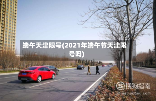 端午天津限号(2021年端午节天津限号吗)-第2张图片