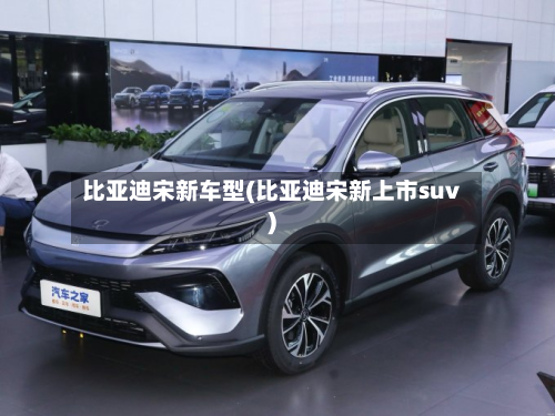 比亚迪宋新车型(比亚迪宋新上市suv)