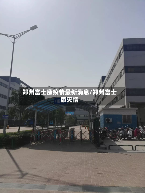 郑州富士康疫情最新消息/郑州富士康灾情