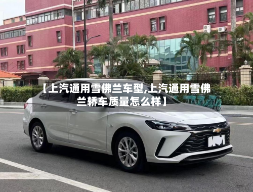 【上汽通用雪佛兰车型,上汽通用雪佛兰轿车质量怎么样】-第3张图片