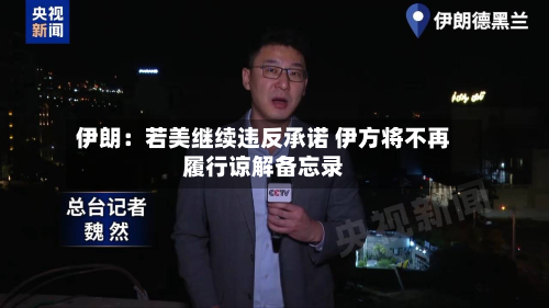 伊朗：若美继续违反承诺 伊方将不再履行谅解备忘录-第2张图片