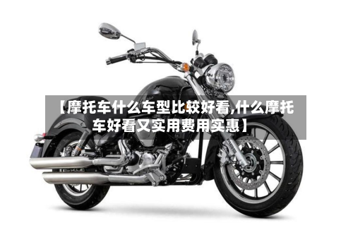 【摩托车什么车型比较好看,什么摩托车好看又实用费用实惠】