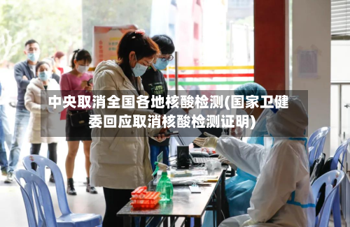 中央取消全国各地核酸检测(国家卫健委回应取消核酸检测证明)-第3张图片