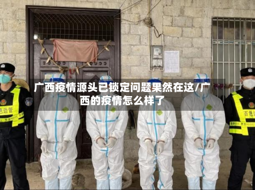 广西疫情源头已锁定问题果然在这/广西的疫情怎么样了-第3张图片