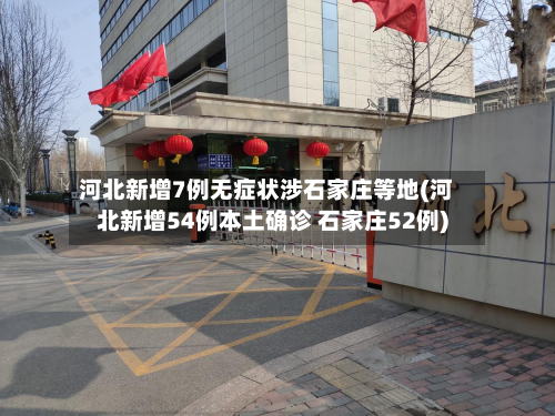 河北新增7例无症状涉石家庄等地(河北新增54例本土确诊 石家庄52例)