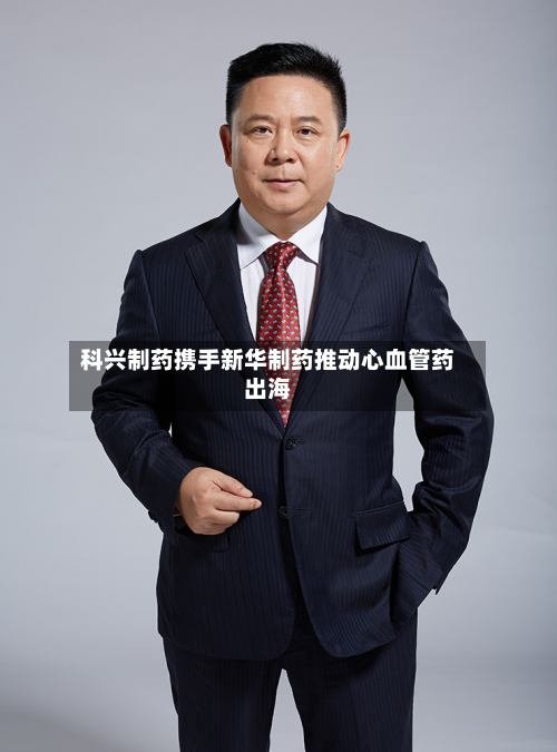 科兴制药携手新华制药推动心血管药出海