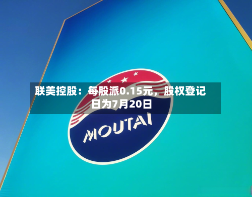 联美控股:每股派0.15元,股权登记日为7月20日