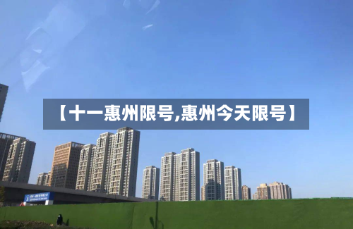 【十一惠州限号,惠州今天限号】