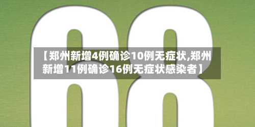 【郑州新增4例确诊10例无症状,郑州新增11例确诊16例无症状感染者】