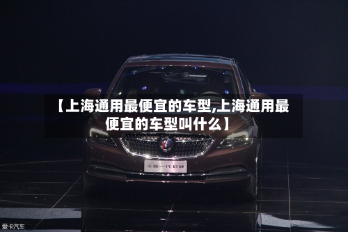 【上海通用最便宜的车型,上海通用最便宜的车型叫什么】