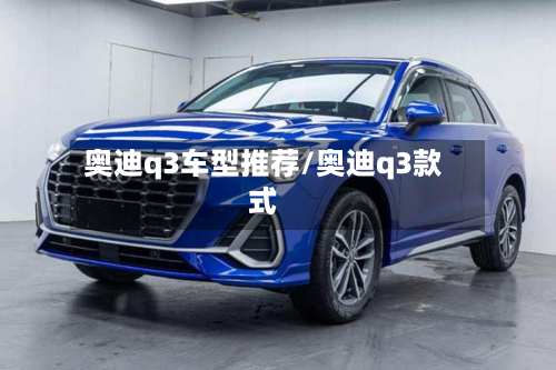 奥迪q3车型推荐/奥迪q3款式