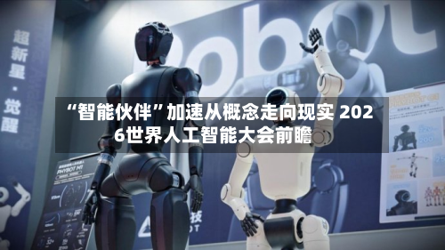 “智能伙伴”加速从概念走向现实 2026世界人工智能大会前瞻