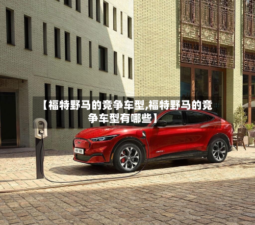【福特野马的竞争车型,福特野马的竞争车型有哪些】