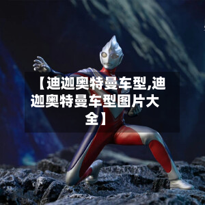 【迪迦奥特曼车型,迪迦奥特曼车型图片大全】