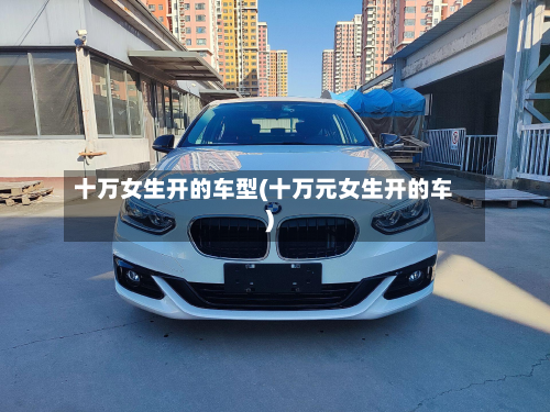 十万女生开的车型(十万元女生开的车)-第3张图片